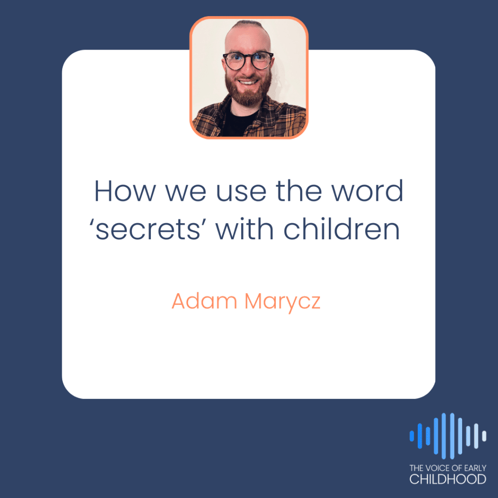 Adam Marycz Adam EY Leader How we use the word ‘secrets’ with children