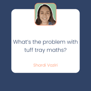 Shardi Vaziri What’s the problem with tuff tray maths?