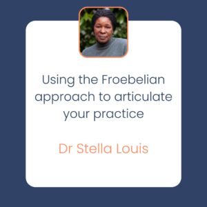 Using the Froebelian approach to articulate your practice Dr Stella Louis