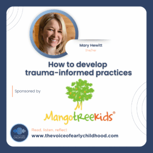 Mary Hewitt -on The Voice of Early Childhood podcast talking about - Understanding the impact of childhood trauma and how to develop trauma-informed practices in early childhood education and care Adverse childhood experiences