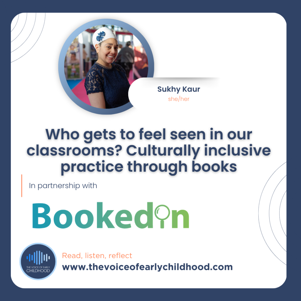 Who gets to feel seen in our classrooms? Culturally inclusive practice through books Sukhy Kaur